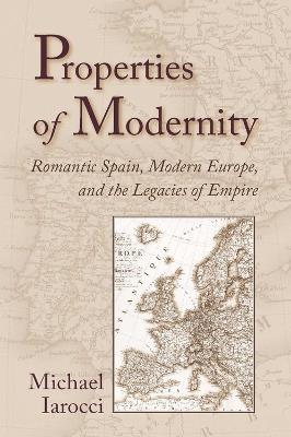 Properties of Modernity: Romantic Spain, Modern Europe, and the Legacies of Empire - Michael Iarocci - cover