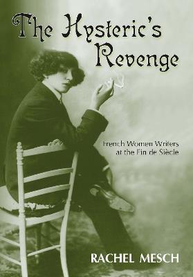 The Hysteric's Revenge: French Women Writers at the Fin De Siecle - Rachel Mesch - cover