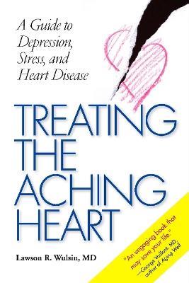 Treating the Aching Heart: A Guide to Depression, Stress and Heart Disease - Lawson R. Wulsin - cover