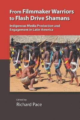 From Filmmaker Warriors to Flash Drive Shamans: Indigenous Media Production and Engagement in Latin America - cover