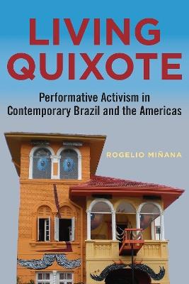 Living Quixote: Performative Activism in Contemporary Brazil and the Americas - Rogelio Minana - cover