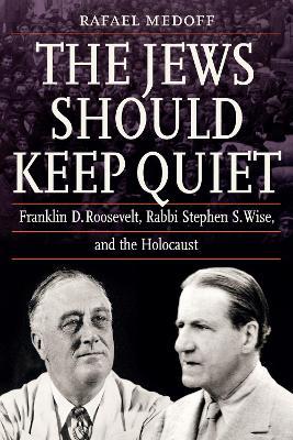 The Jews Should Keep Quiet: Franklin D. Roosevelt, Rabbi Stephen S. Wise, and the Holocaust - Rafael Medoff - cover
