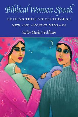Biblical Women Speak: Hearing Their Voices through New and Ancient Midrash - Marla J. Feldman - cover