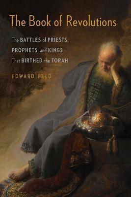 The Book of Revolutions: The Battles of Priests, Prophets, and Kings That Birthed the Torah - Edward Feld - cover