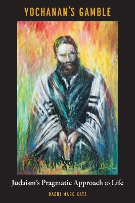 Yochanan's Gamble: Judaism's Pragmatic Approach to Life - Marc Katz - cover