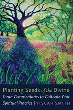 Planting Seeds of the Divine: Torah Commentaries to Cultivate Your Spiritual Practice
