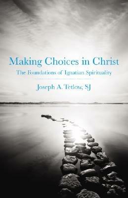 Making Choices in Christ: The Foundations of Ignatian Spirituality - Joseph A. Tetlow - cover