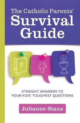 The Catholic Parents' Survival Guide: Straight Answers to Your Kids' Toughest Questions - Julianne Stanz - cover