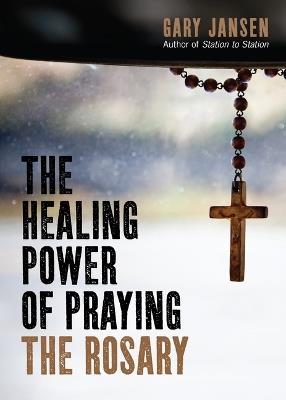 The Healing Power of Praying the Rosary - Gary Jansen - cover