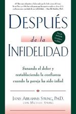 Despues de la Infidelidad: Sanando El Dolor Y Restableciendo La Confianza Cuando La Pareja Ha Sido Infiel