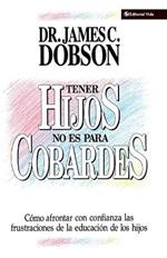 Tener Hijos No Es Para Cobardes: How to Confront with Confidence the Frustrations of Educating Your Children