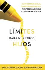 Límites Para Nuestros Hijos: Cuándo Decirles Que 'Sí', Cuando Decirles Que 'No', Para Poder Ayudar a Sus Hijos a Controlar Su Vida