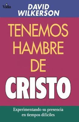 Tenemos Hambre de Cristo: Experimentando Su Presciencia En Tiempos Dificiles - David Wilkerson - cover