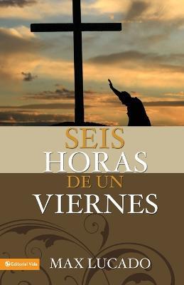 Seis Horas De Un Viernes: Anchoring Ourselves to the Cross - Max Lucado - cover