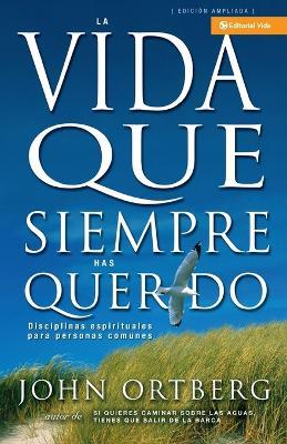 Vida Que Siempre Has Querido: Disciplinas Espirituales Para Personas Comunes - John Ortberg - cover