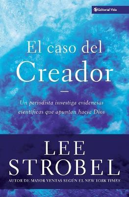 El Caso Del Creador: A Journalist Investigates Scientific Evidence That Points Toward God - Lee Strobel - cover