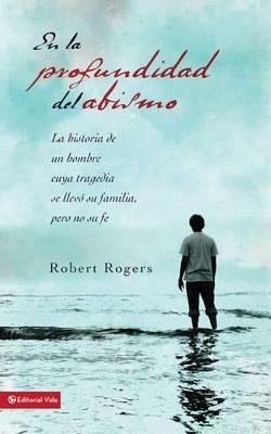 En la profundidad del abismo: a historia de un hombre cuya tragedia destruyó su familia pero no su fe - Robert Rogers,Stan Finger - cover