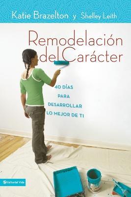Remodelacion de caracter: 40 Dias para desarrollar lo mejor de ti - Katie Brazelton - cover