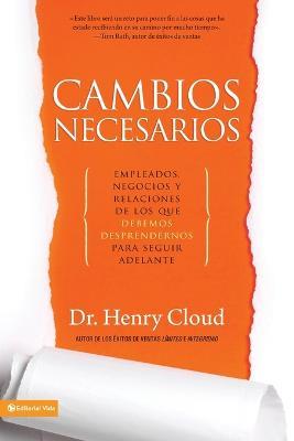 Cambios Necesarios: Empleados, Negocios Y Relaciones de Los Que Debemos Desprendernos Para Seguir Adelante - Henry Cloud - cover