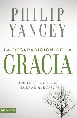 La Desaparicion de la Gracia: ?Que Les Paso a la Buenas Nuevas? - Philip Yancey - cover