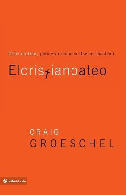 El Cristiano Ateo: Creer En Dios, Pero Vivir Como Si Dios No Existiera - Craig Groeschel - cover