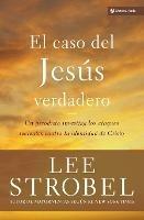El Caso del Jesus Verdadero: Un Periodista Investiga Los Ataques Recientes Contra La Identidad de Cristo - Lee Strobel - cover