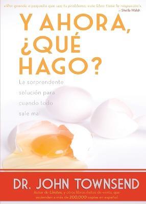 Y Ahora, ?que Hago?: La Sorprendente Solucion Para Cuando Todo Sale Mal - John Townsend - cover
