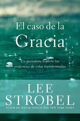 El caso de la gracia: Un periodista explora las evidencias de unas vidas transformadas - Lee Strobel - cover