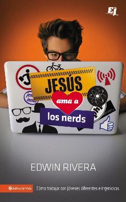 Jesus ama a los nerds: Como trabajar con jovenes diferentes e ingeniosos - Edwin Rivera - cover