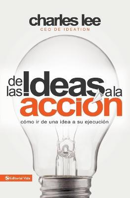 De las ideas a la accion: Como ir de una idea a su ejecucion - Charles T. Lee - cover
