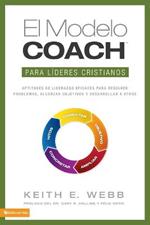 El Modelo Coach Para Lideres Cristianos: Aptitudes de Liderezgo Eficaces Para Resolver Problemas, Alcanzar Objetivos y Desarrolar a Otros