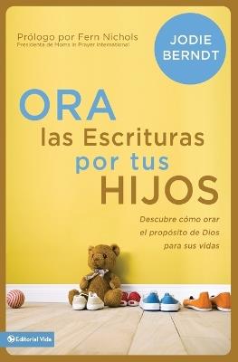 Ora Las Escrituras Por Tus Hijos: Descubre Cómo Orar Por El Propósito de Dios Para Sus Vidas - Jodie Berndt - cover
