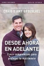 Desde ahora en adelante - Guia de estudio: Cinco compromisos a prueba de fallas en tu matrimonio