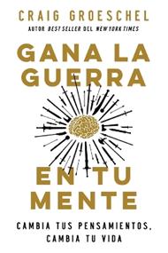 Gana La Guerra En Tu Mente: Cambia Tus Pensamientos, Cambia Tu Vida