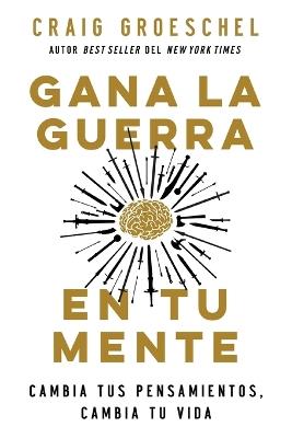 Gana La Guerra En Tu Mente: Cambia Tus Pensamientos, Cambia Tu Vida - Craig Groeschel - cover