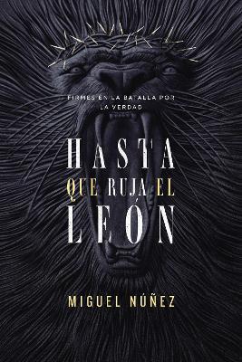 Hasta Que Ruja El León: Firmes En La Batalla Por La Verdad - Miguel Núñez - cover