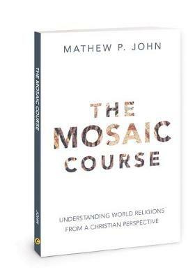 The Mosaic Course: Understanding World Religions from a Christian Perspective - Mathew P John - cover