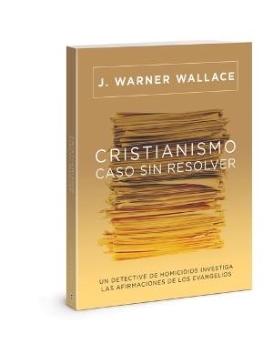 Cristianismo, Caso Sin Resolver: Un Detective de Homicidios Investiga Las Afirmaciones de Los Evangelios - J Warner Wallace - cover