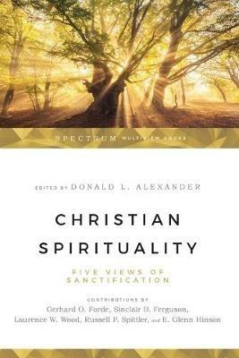Christian Spirituality – Five Views of Sanctification - Donald Alexander,Gerhard O. Forde,Sinclair B. Ferguson - cover