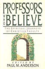 Professors Who Believe: The Spiritual Journeys of Christian Faculty