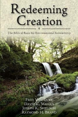 Redeeming Creation – The Biblical Basis for Environmental Stewardship - Fred H. Van Dyke,David C. Mahan,Joseph K. Sheldon - cover