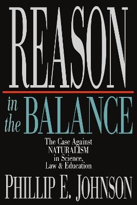 Reason in the Balance – The Case Against Naturalism in Science, Law Education - Phillip E. Johnson - cover