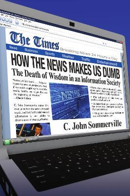 How the News Makes Us Dumb: The Death of Wisdom in an Information Society - C. John Sommerville - cover