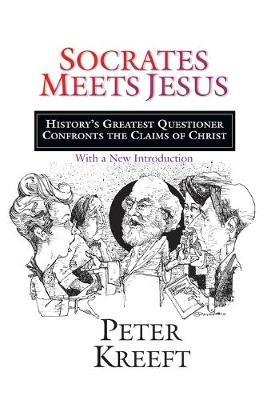 Socrates Meets Jesus: History's Greatest Questioner Confronts the Claims of Christ - Peter Kreeft - cover