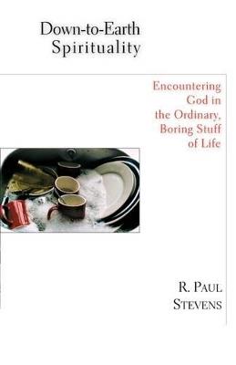 Down-to-Earth Spirituality: Encountering God in the Ordinary, Boring Stuff of Life - R. Paul Stevens - cover