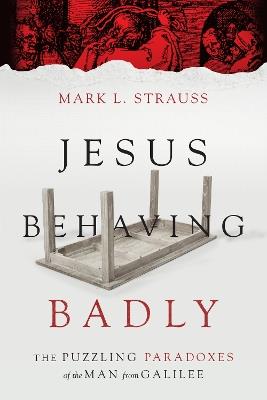 Jesus Behaving Badly – The Puzzling Paradoxes of the Man from Galilee - Mark L. Strauss - cover