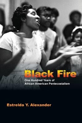 Black Fire - One Hundred Years of African American Pentecostalism - Estrelda Y. Alexander - cover