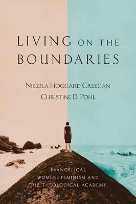 Living on the Boundaries: Evangelical Women, Feminism, and the Theological Academy - Nicola Hoggard Creegan,Christine D Pohl - cover