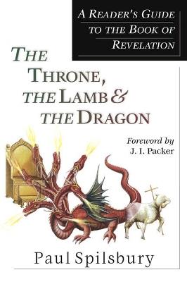 The Throne, the Lamb & the Dragon – A Reader`s Guide to the Book of Revelation - Paul Spilsbury,J. I. Packer - cover