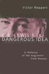 C. S. Lewis's Dangerous Idea: In Defense of the Argument from Reason - Victor Reppert - cover